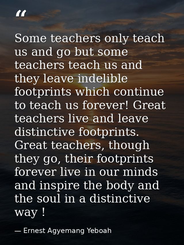 Some teachers only teach us and go but some teachers teach us and they leave indelible footprints which continue to teac — Ernest Agyemang Yeboah