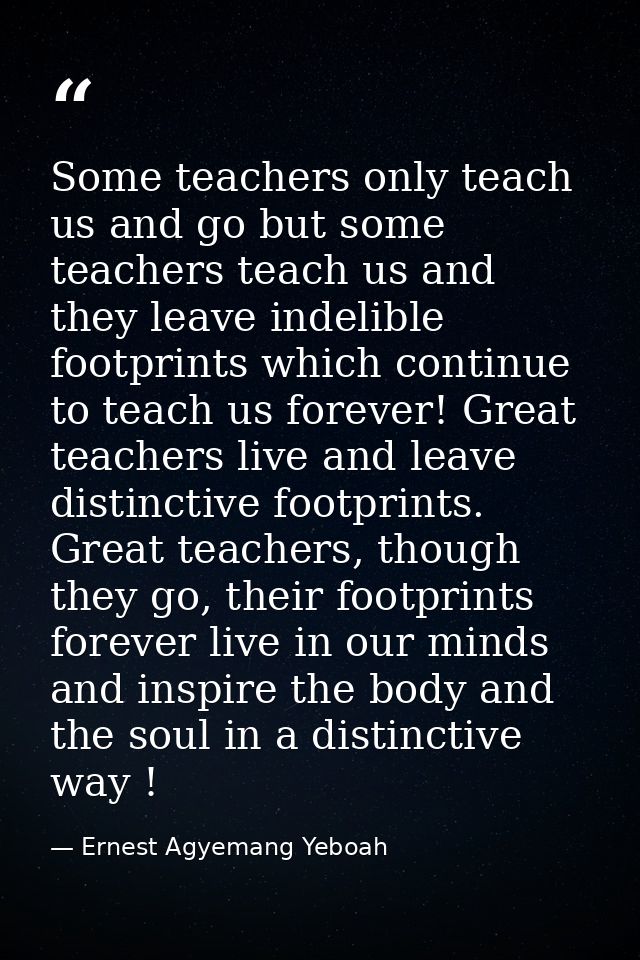 Some teachers only teach us and go but some teachers teach us and they leave indelible footprints which continue to teac — Ernest Agyemang Yeboah