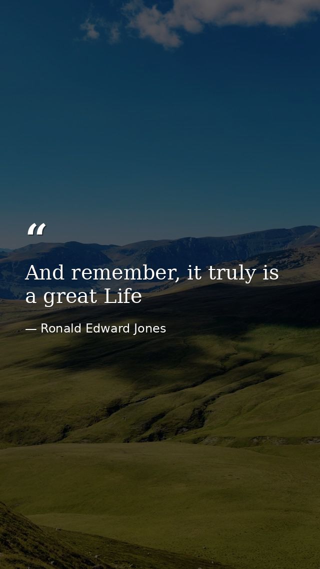 And remember, it truly is a great Life — Ronald Edward Jones