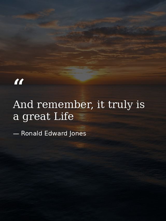 And remember, it truly is a great Life — Ronald Edward Jones