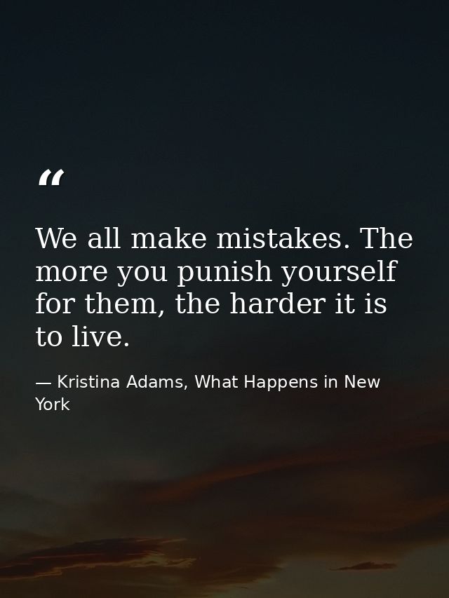 We all make mistakes. The more you punish yourself for them, the harder it is to live. — Kristina Adams, What Happens in New York