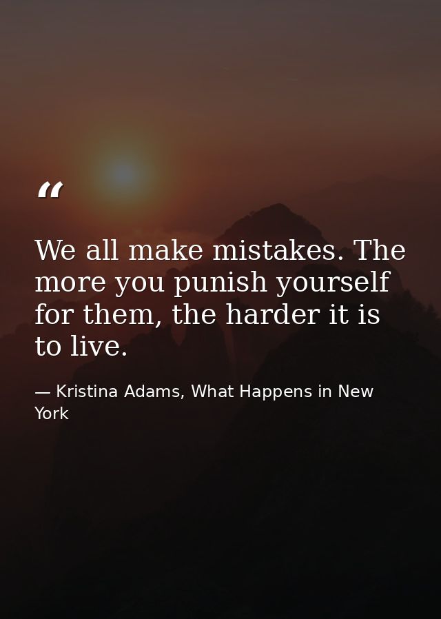 We all make mistakes. The more you punish yourself for them, the harder it is to live. — Kristina Adams, What Happens in New York