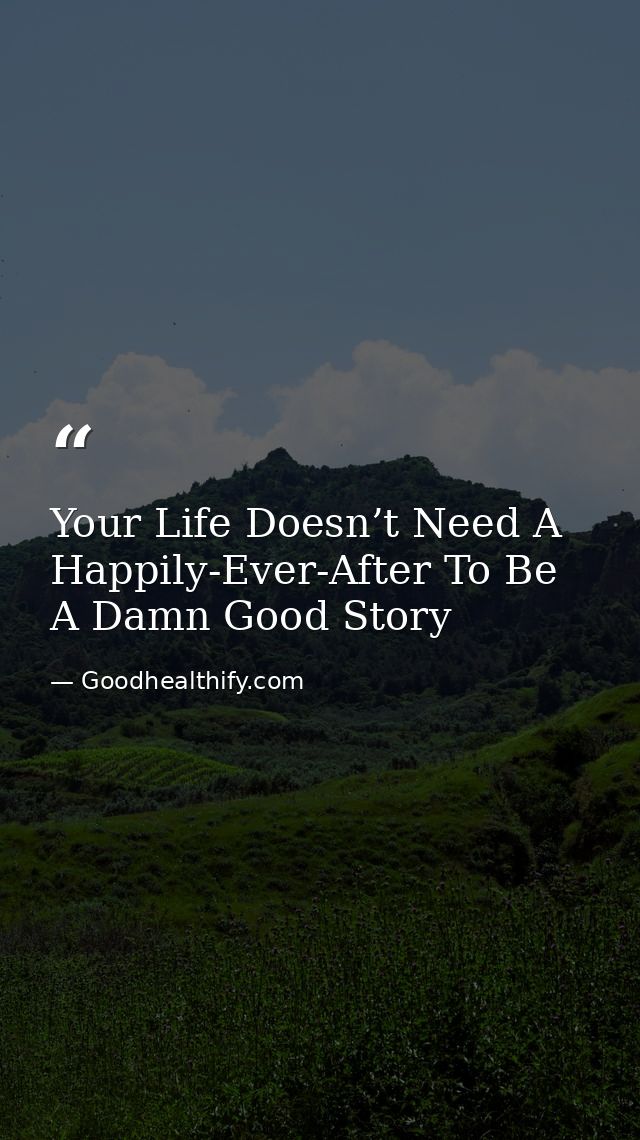 Your Life Doesn’t Need A Happily-Ever-After To Be A Damn Good Story — Goodhealthify.com
