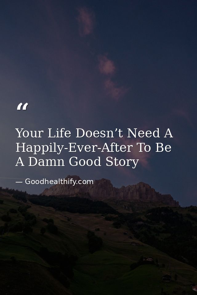 Your Life Doesn’t Need A Happily-Ever-After To Be A Damn Good Story — Goodhealthify.com
