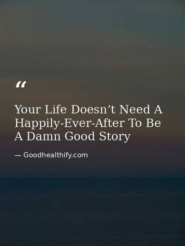 Your Life Doesn’t Need A Happily-Ever-After To Be A Damn Good Story — Goodhealthify.com