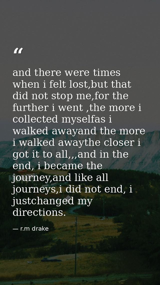 and there were times when i felt lost,but that did not stop me,for the further i went ,the more i collected myselfas i w — r.m drake