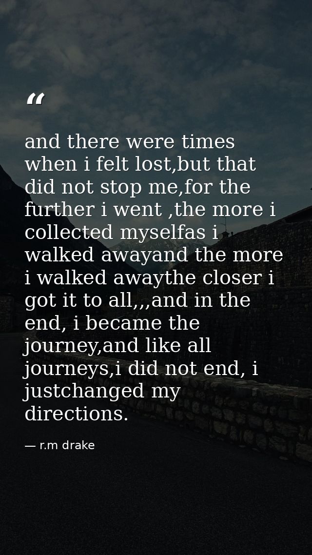 and there were times when i felt lost,but that did not stop me,for the further i went ,the more i collected myselfas i w — r.m drake