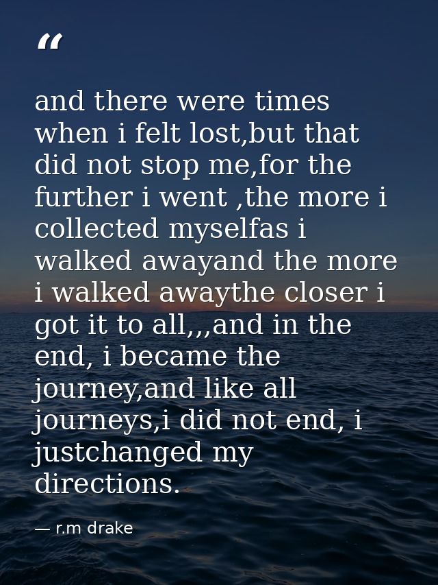 and there were times when i felt lost,but that did not stop me,for the further i went ,the more i collected myselfas i w — r.m drake