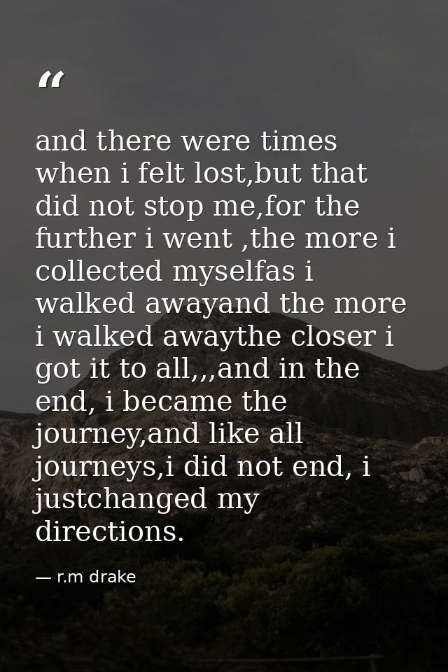 and there were times when i felt lost,but that did not stop me,for the further i went ,the more i collected myselfas i w — r.m drake