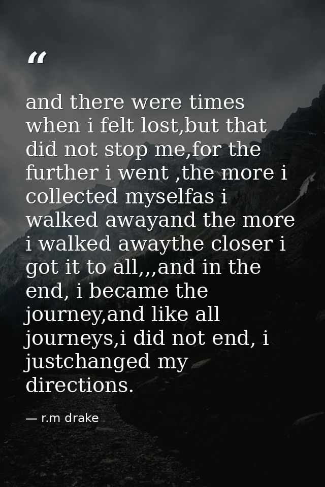 and there were times when i felt lost,but that did not stop me,for the further i went ,the more i collected myselfas i w — r.m drake