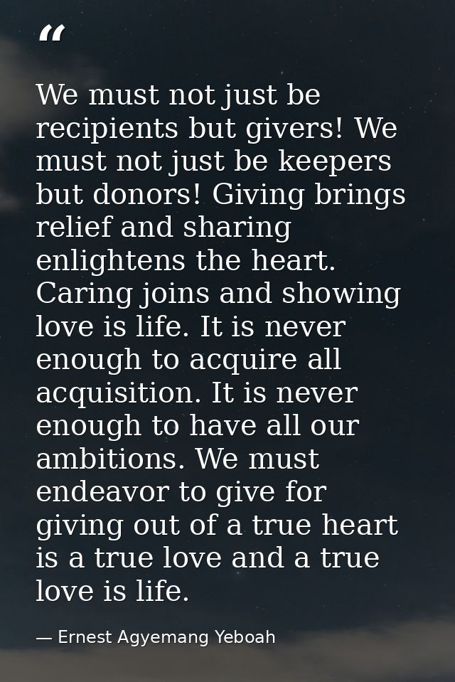 We must not just be recipients but givers! We must not just be keepers but donors! Giving brings relief and sharing enli — Ernest Agyemang Yeboah