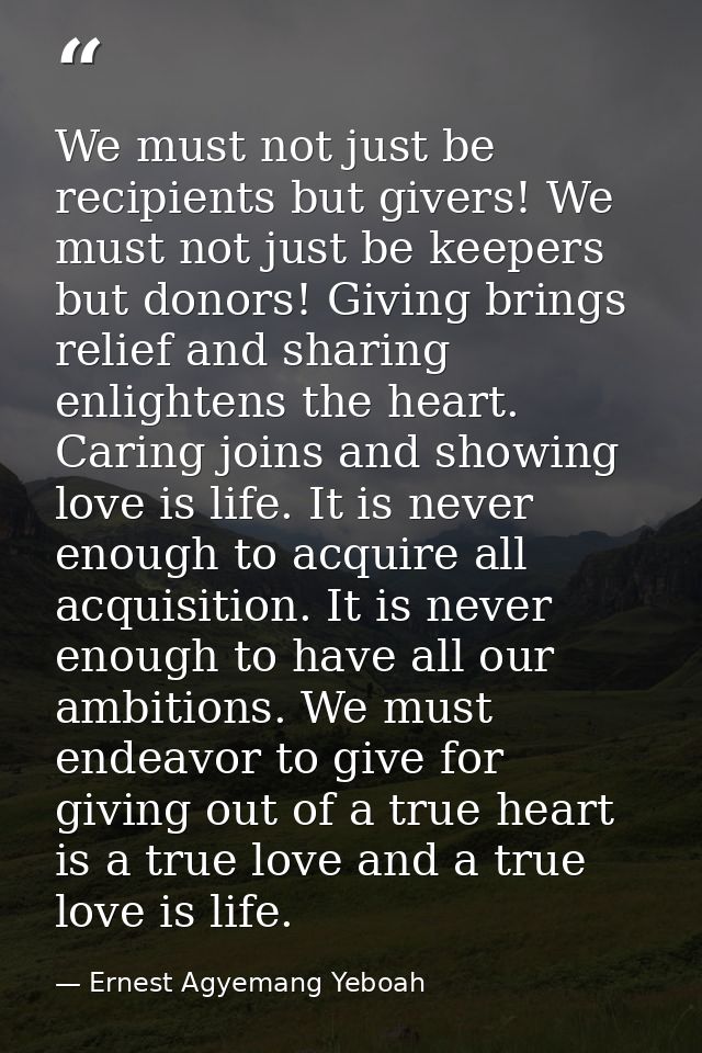We must not just be recipients but givers! We must not just be keepers but donors! Giving brings relief and sharing enli — Ernest Agyemang Yeboah