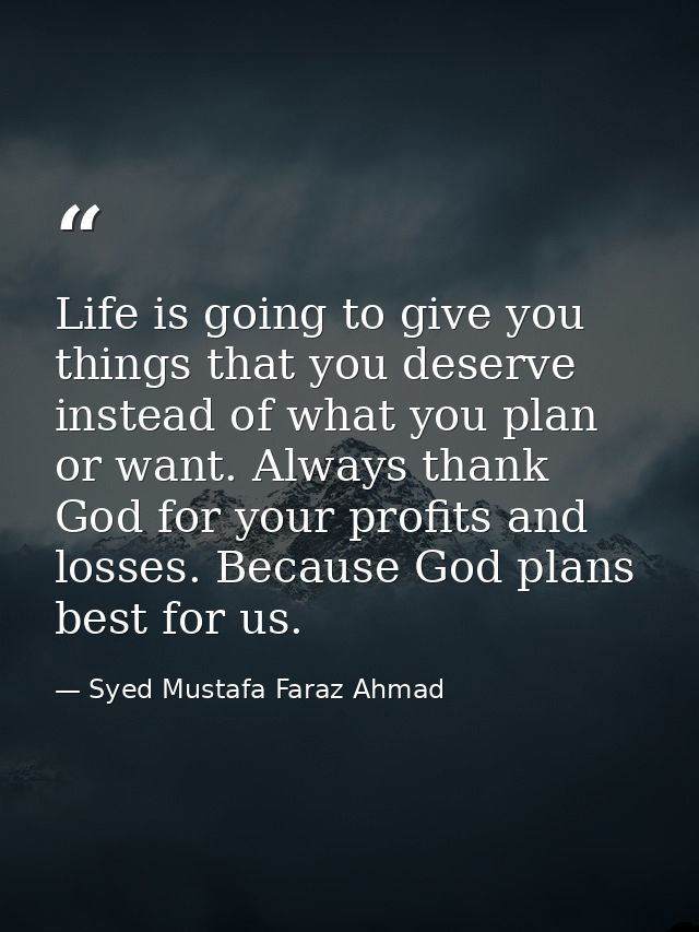 Life is going to give you things that you deserve instead of what you plan or want. Always thank God for your profits an — Syed Mustafa Faraz Ahmad