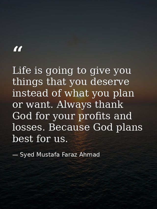 Life is going to give you things that you deserve instead of what you plan or want. Always thank God for your profits an — Syed Mustafa Faraz Ahmad