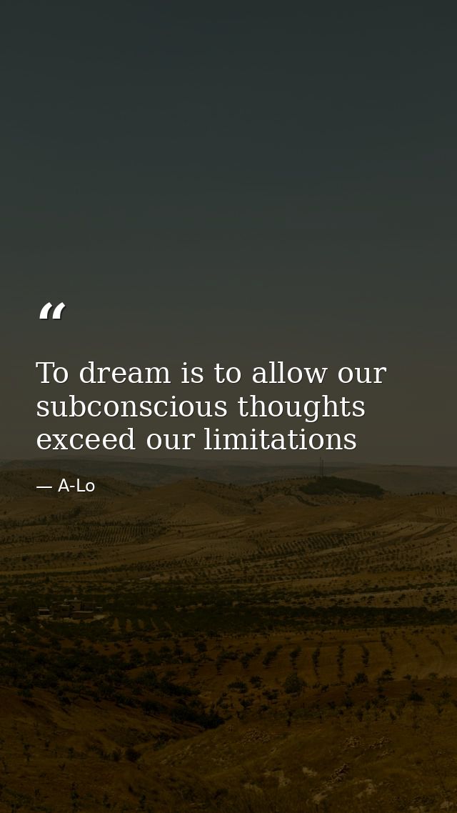 To dream is to allow our subconscious thoughts exceed our limitations — A-Lo