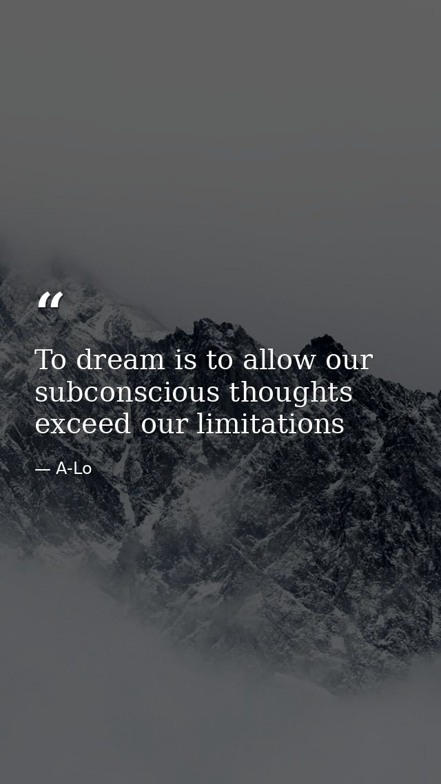 To dream is to allow our subconscious thoughts exceed our limitations — A-Lo