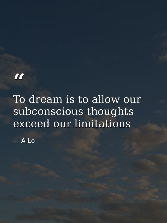 To dream is to allow our subconscious thoughts exceed our limitations — A-Lo