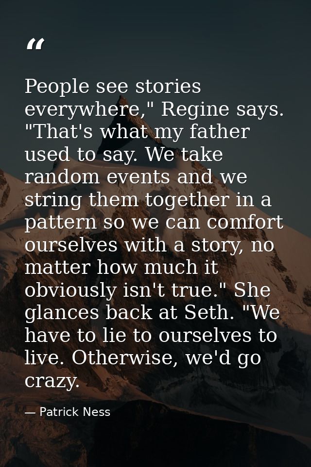 People see stories everywhere," Regine says. "That's what my father used to say. We take random events and we string the — Patrick Ness