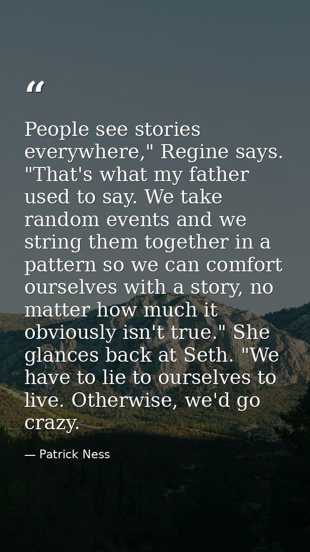 People see stories everywhere," Regine says. "That's what my father used to say. We take random events and we string the — Patrick Ness