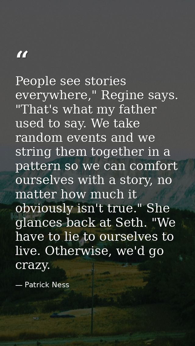 People see stories everywhere," Regine says. "That's what my father used to say. We take random events and we string the — Patrick Ness