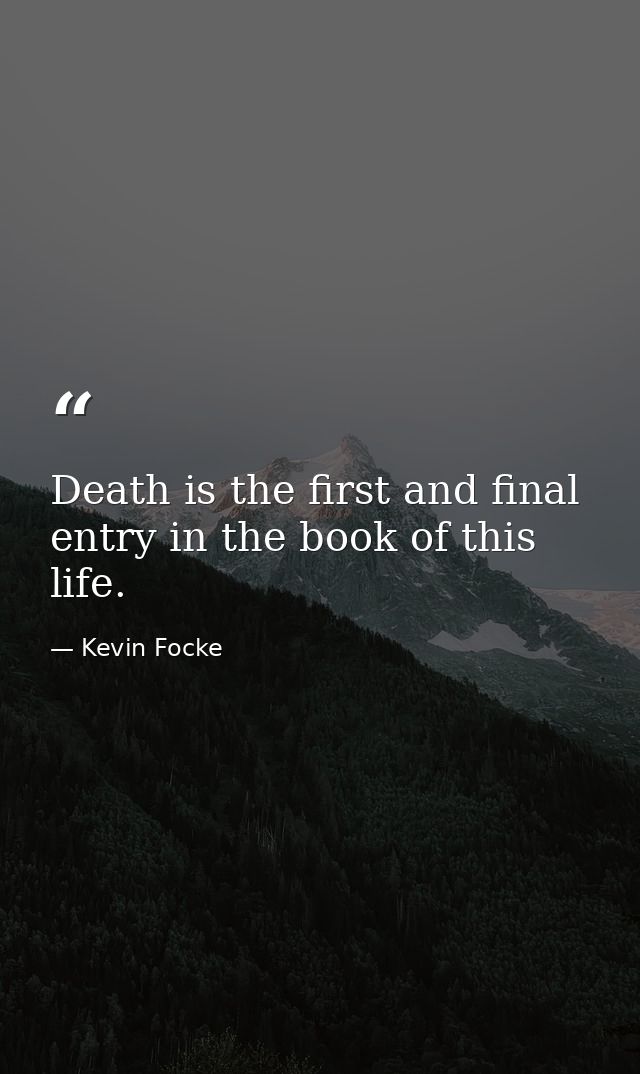 Death is the first and final entry in the book of this life. — Kevin Focke