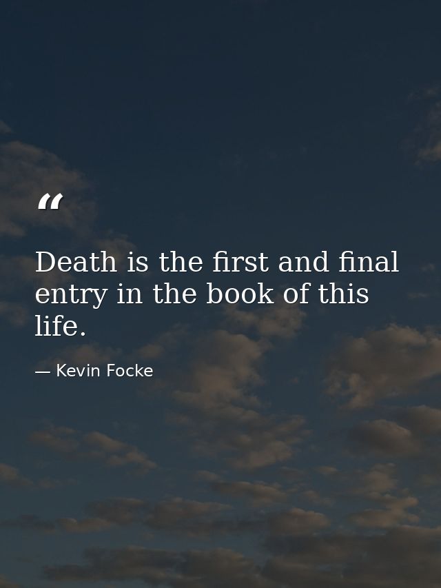 Death is the first and final entry in the book of this life. — Kevin Focke
