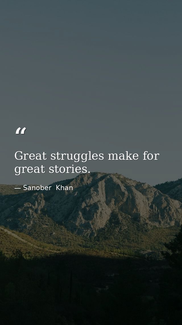 Great struggles make for great stories. — Sanober  Khan