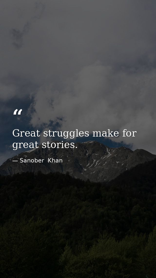 Great struggles make for great stories. — Sanober  Khan