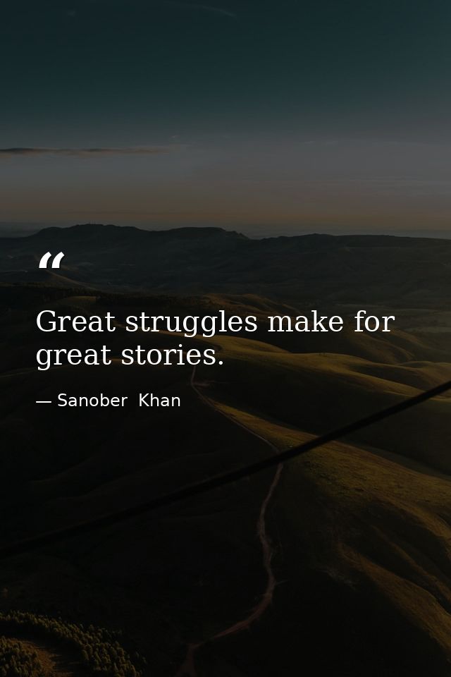 Great struggles make for great stories. — Sanober  Khan
