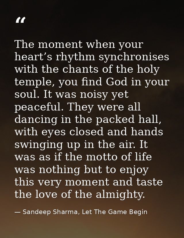 The moment when your heart’s rhythm synchronises with the chants of the holy temple, you find God in your soul. It was n — Sandeep Sharma, Let The Game Begin