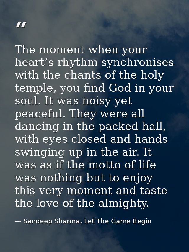The moment when your heart’s rhythm synchronises with the chants of the holy temple, you find God in your soul. It was n — Sandeep Sharma, Let The Game Begin