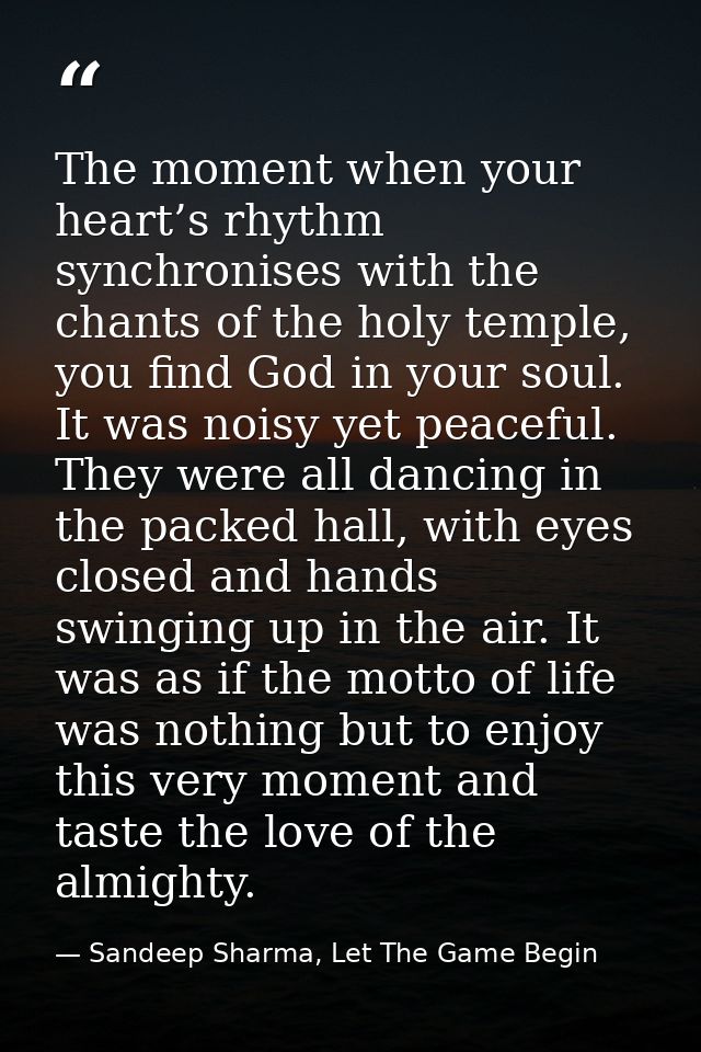The moment when your heart’s rhythm synchronises with the chants of the holy temple, you find God in your soul. It was n — Sandeep Sharma, Let The Game Begin