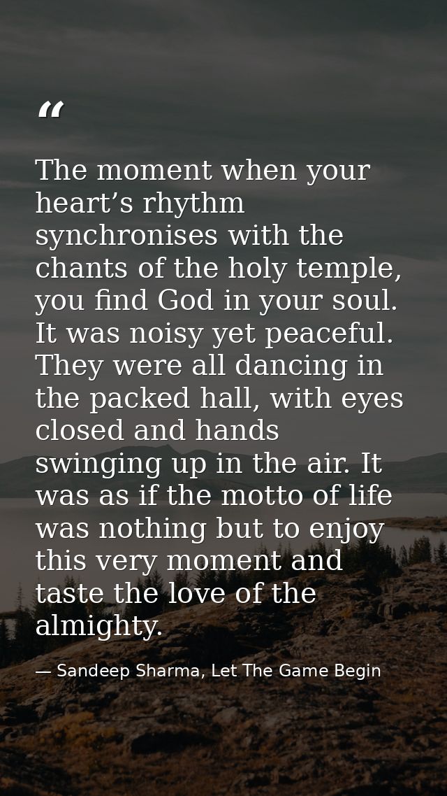 The moment when your heart’s rhythm synchronises with the chants of the holy temple, you find God in your soul. It was n — Sandeep Sharma, Let The Game Begin
