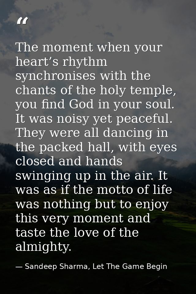 The moment when your heart’s rhythm synchronises with the chants of the holy temple, you find God in your soul. It was n — Sandeep Sharma, Let The Game Begin