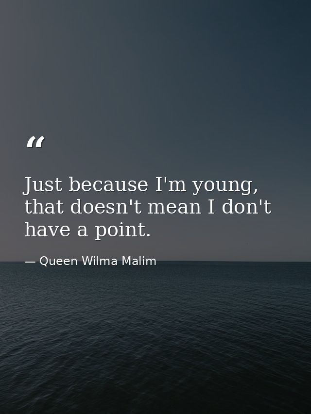 Just because I'm young, that doesn't mean I don't have a point. — Queen Wilma Malim