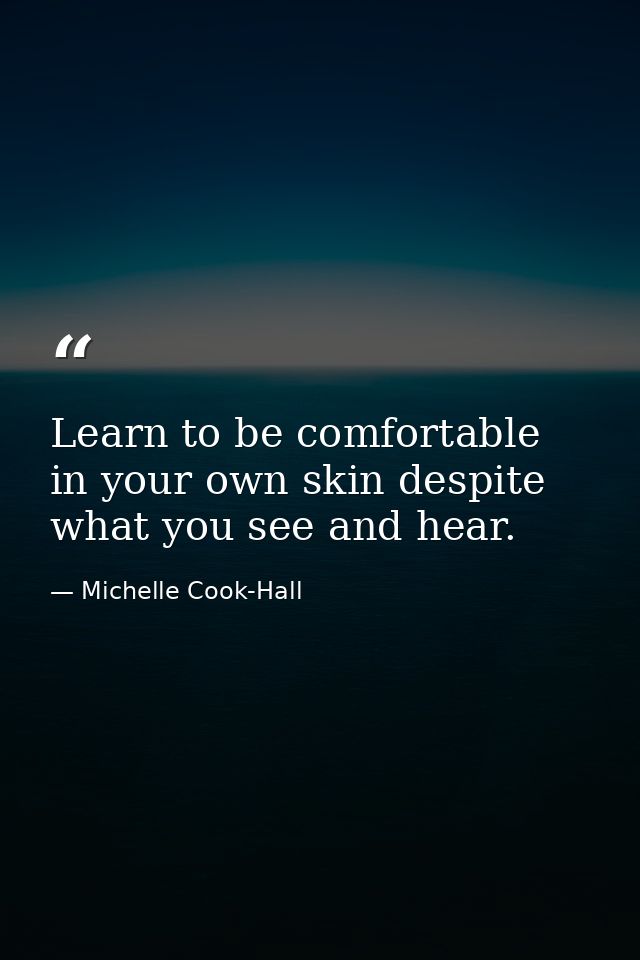 Learn to be comfortable in your own skin despite what you see and hear. — Michelle Cook-Hall