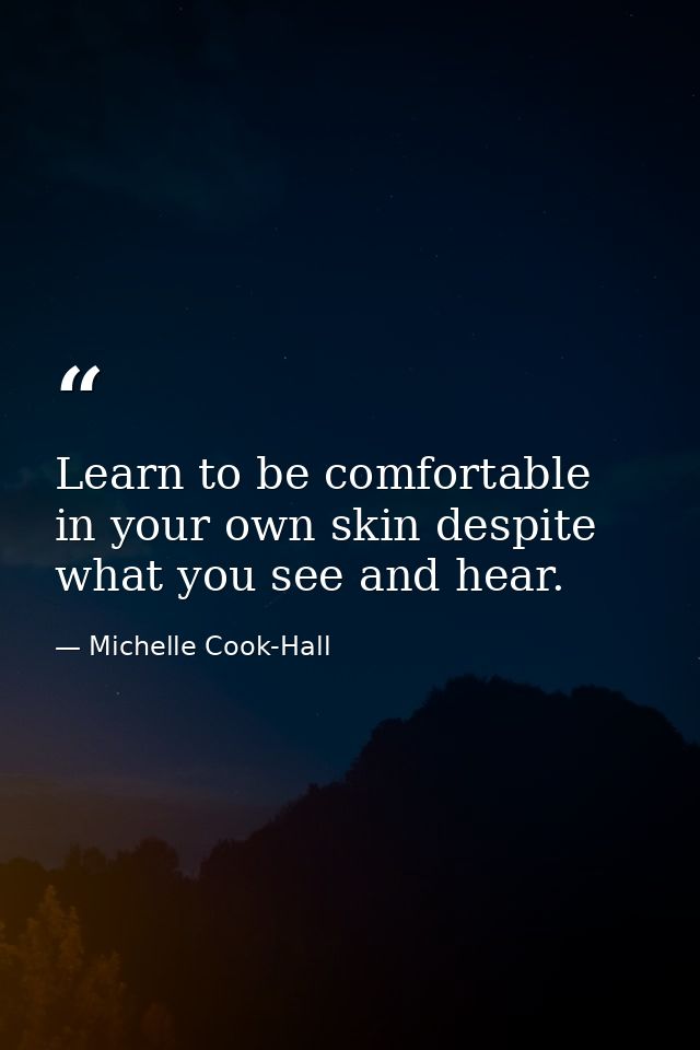 Learn to be comfortable in your own skin despite what you see and hear. — Michelle Cook-Hall