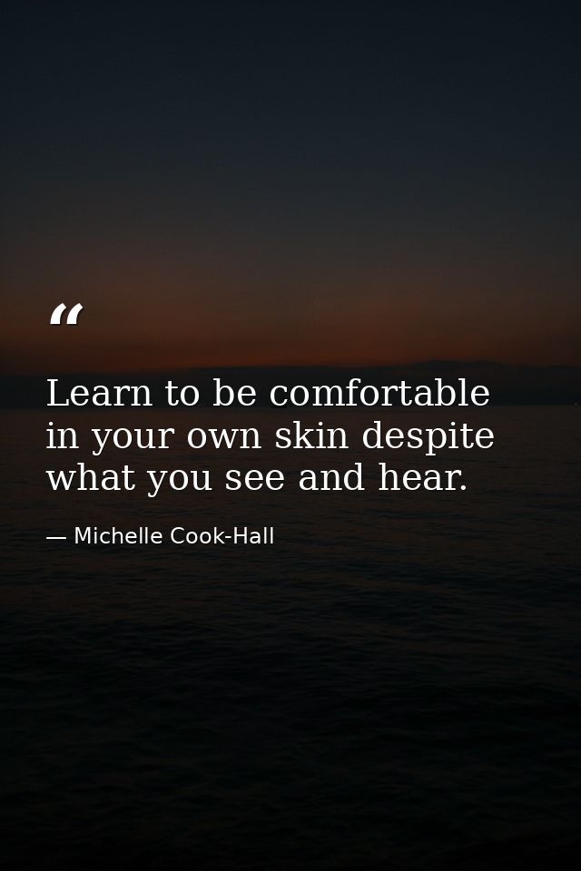 Learn to be comfortable in your own skin despite what you see and hear. — Michelle Cook-Hall