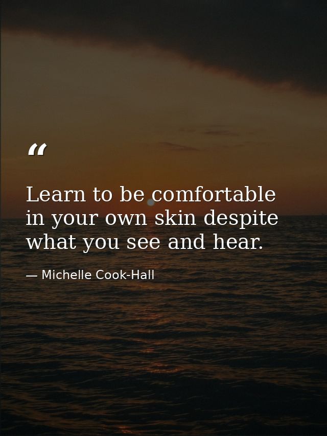Learn to be comfortable in your own skin despite what you see and hear. — Michelle Cook-Hall