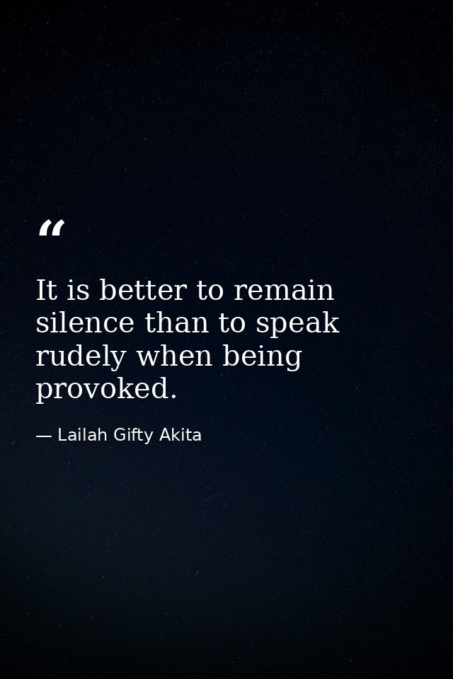 It is better to remain silence than to speak rudely when being provoked. — Lailah Gifty Akita