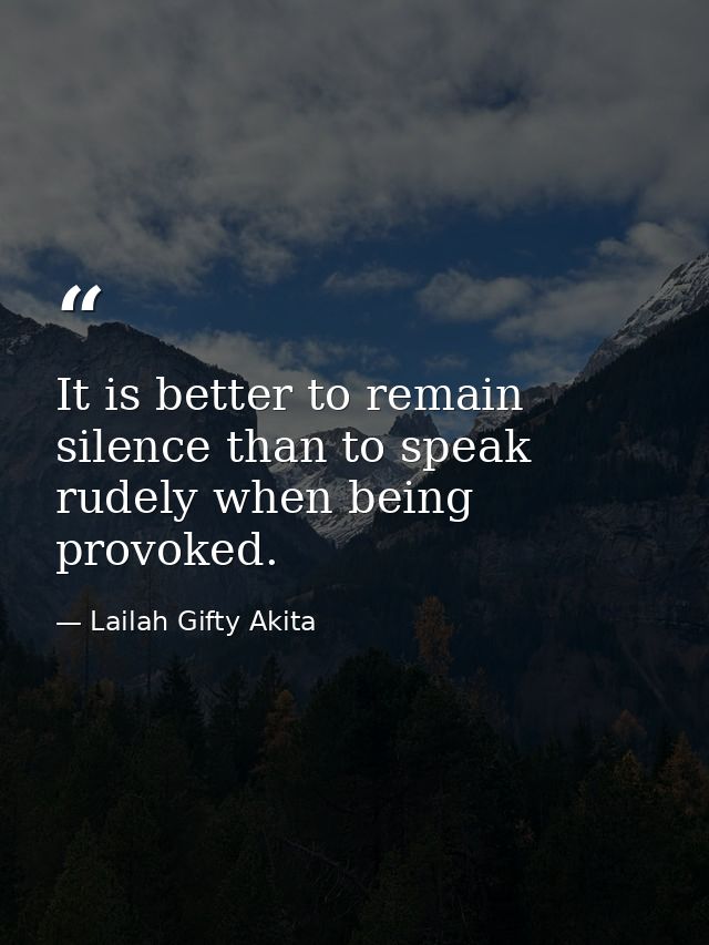It is better to remain silence than to speak rudely when being provoked. — Lailah Gifty Akita