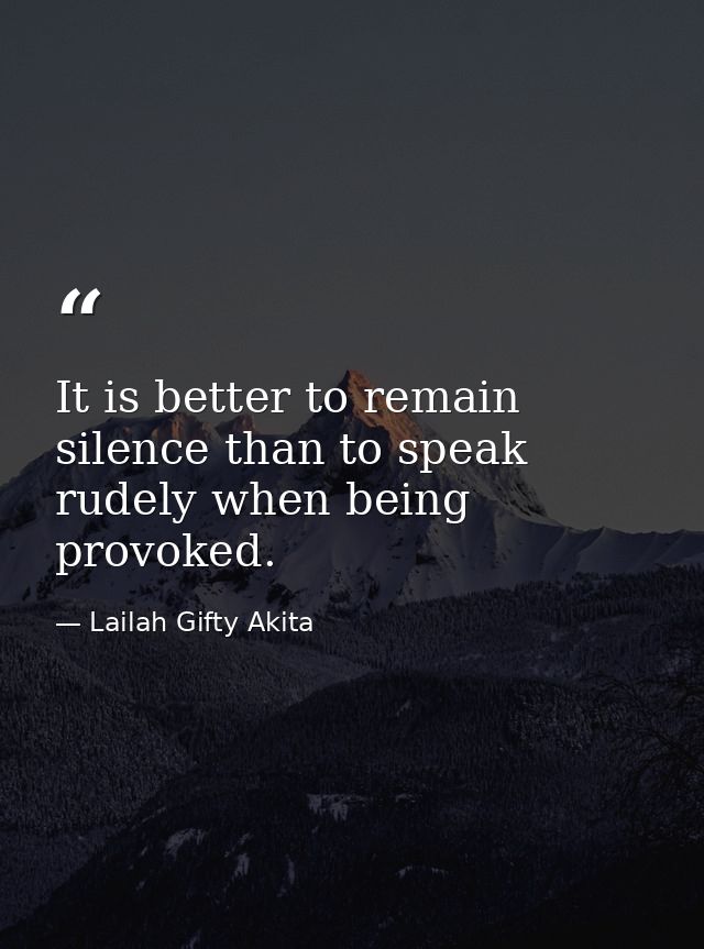 It is better to remain silence than to speak rudely when being provoked. — Lailah Gifty Akita