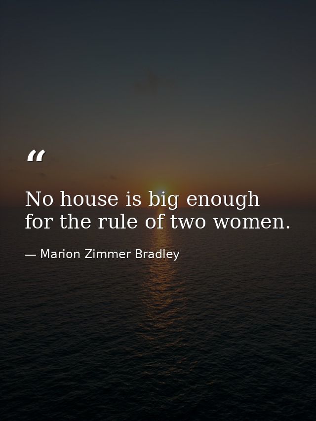 No house is big enough for the rule of two women. — Marion Zimmer Bradley