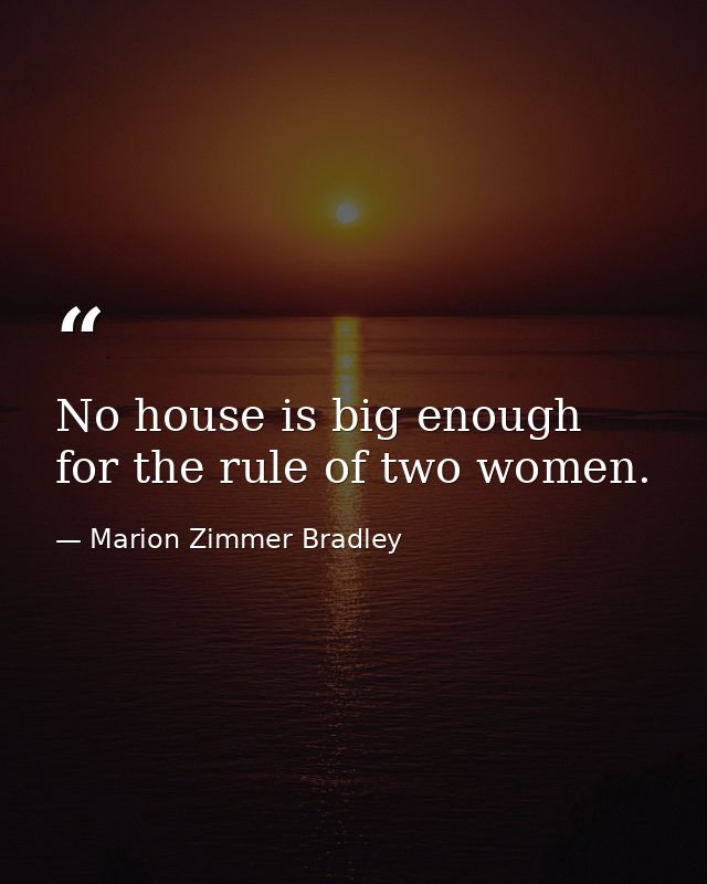 No house is big enough for the rule of two women. — Marion Zimmer Bradley