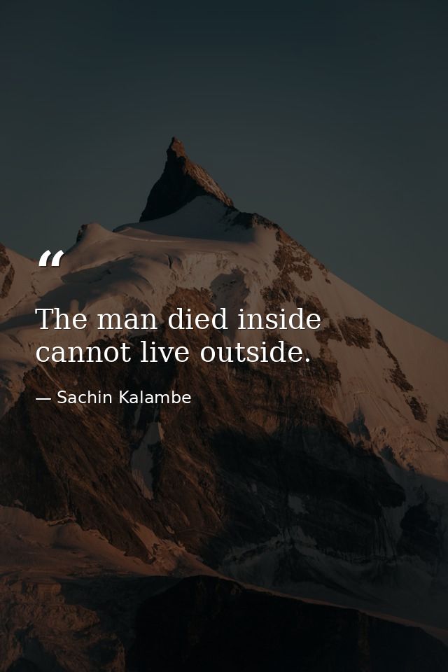 The man died inside cannot live outside. ‪ — Sachin Kalambe