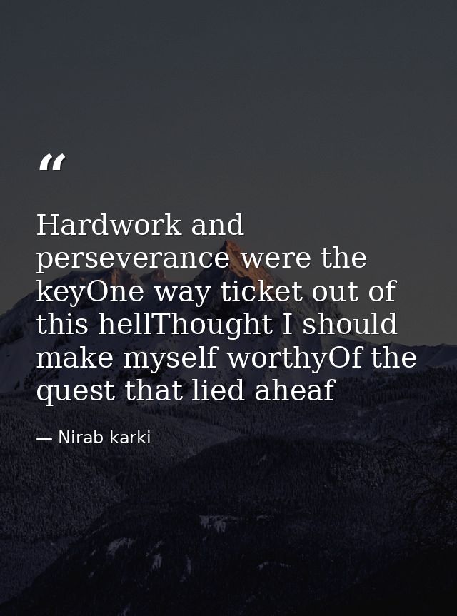 Hardwork and perseverance were the keyOne way ticket out of this hellThought I should make myself worthyOf the quest tha — Nirab karki