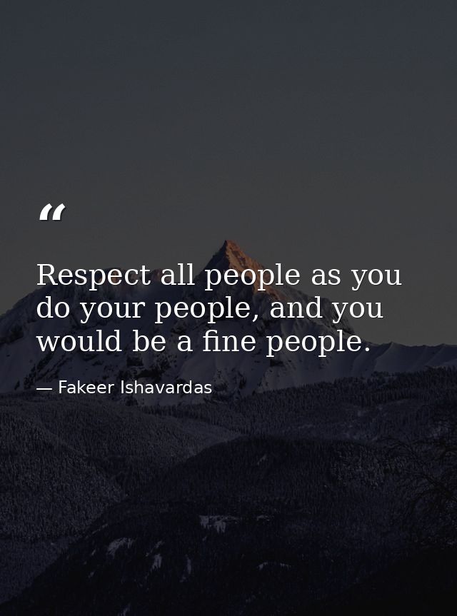 Respect all people as you do your people, and you would be a fine people. — Fakeer Ishavardas