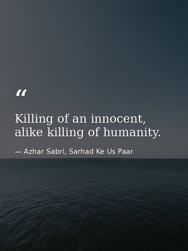 Killing of an innocent, alike killing of humanity. — Azhar Sabri, Sarhad Ke Us Paar