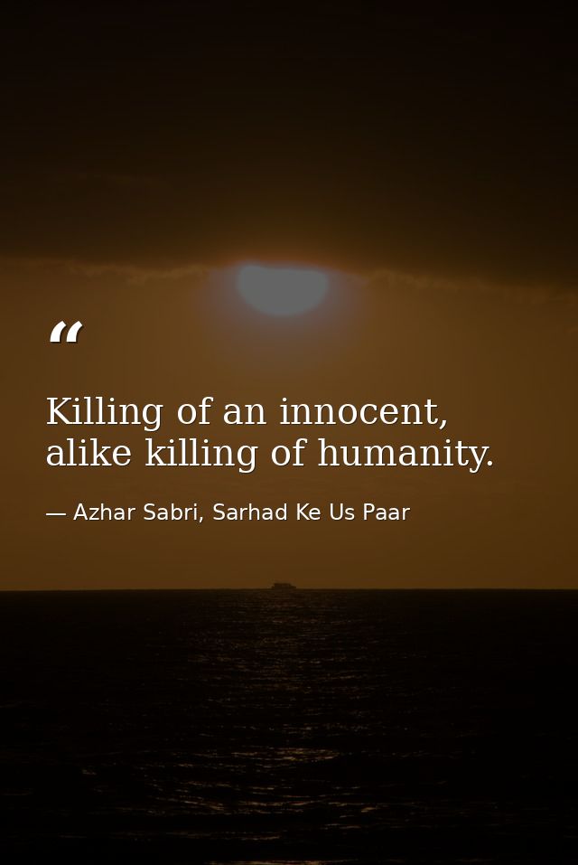 Killing of an innocent, alike killing of humanity. — Azhar Sabri, Sarhad Ke Us Paar