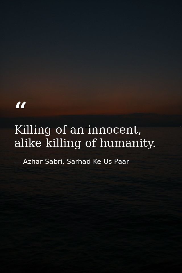 Killing of an innocent, alike killing of humanity. — Azhar Sabri, Sarhad Ke Us Paar